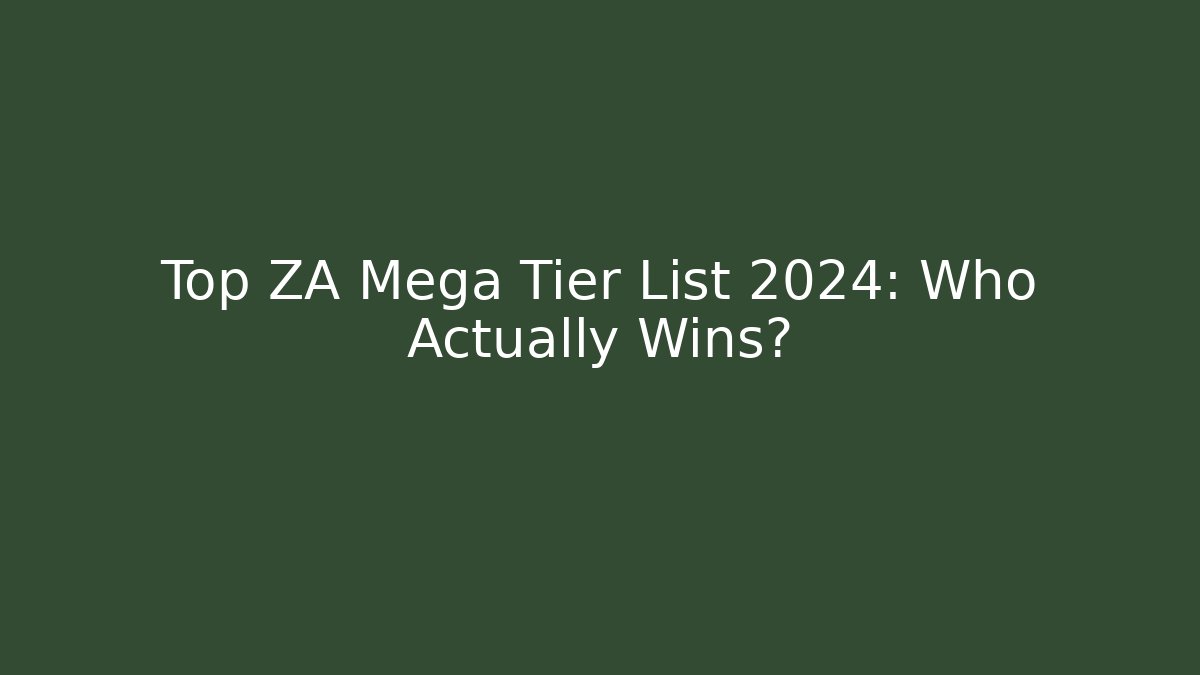 Top ZA Mega Tier List 2024: Who Actually Wins?
