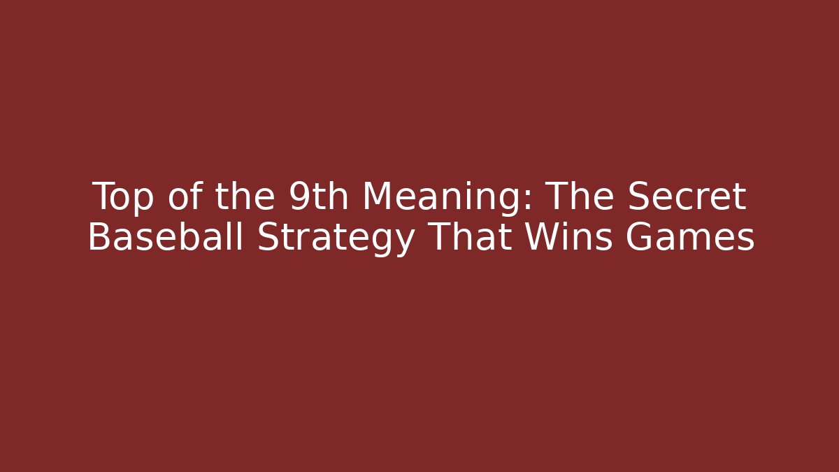 Top of the 9th Meaning: The Secret Baseball Strategy That Wins Games