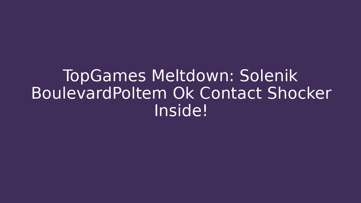 TopGames Meltdown: Solénik BoulevardPoltem Ok Contact Shocker Inside!