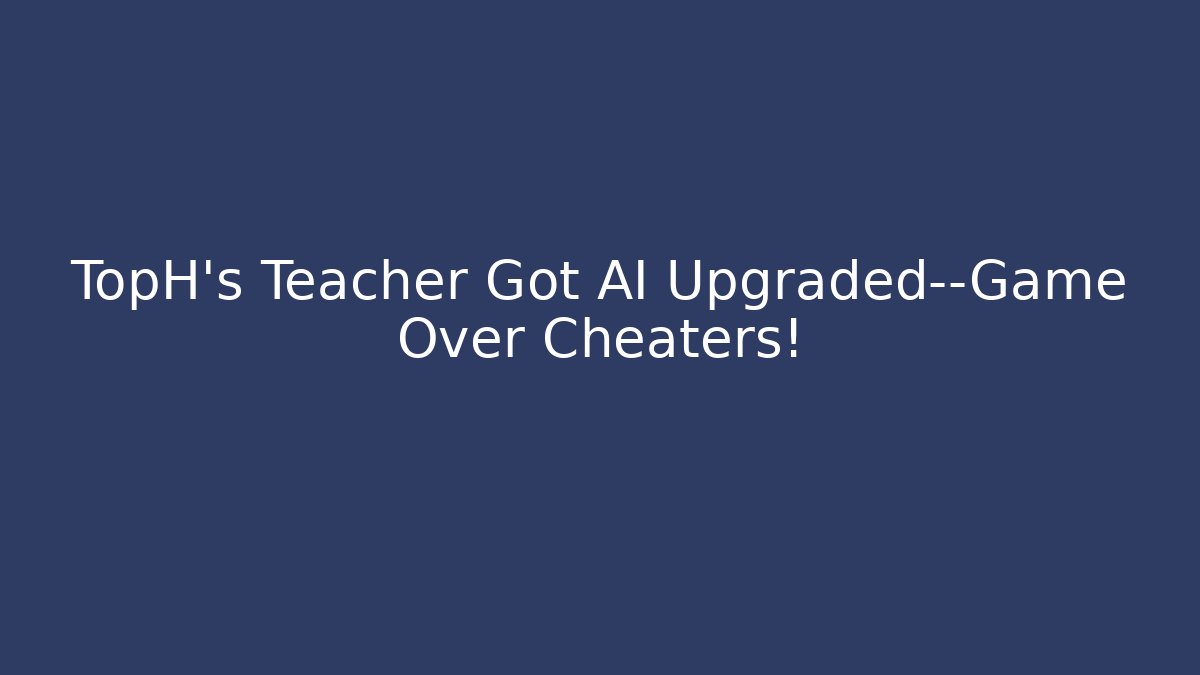 TopH's Teacher Got AI Upgraded—Game Over Cheaters!