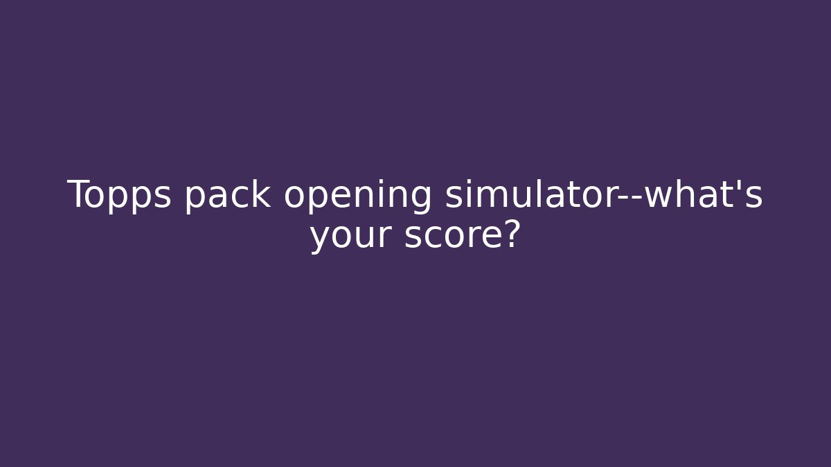 Topps pack opening simulator—what's your score? - Create More Assets