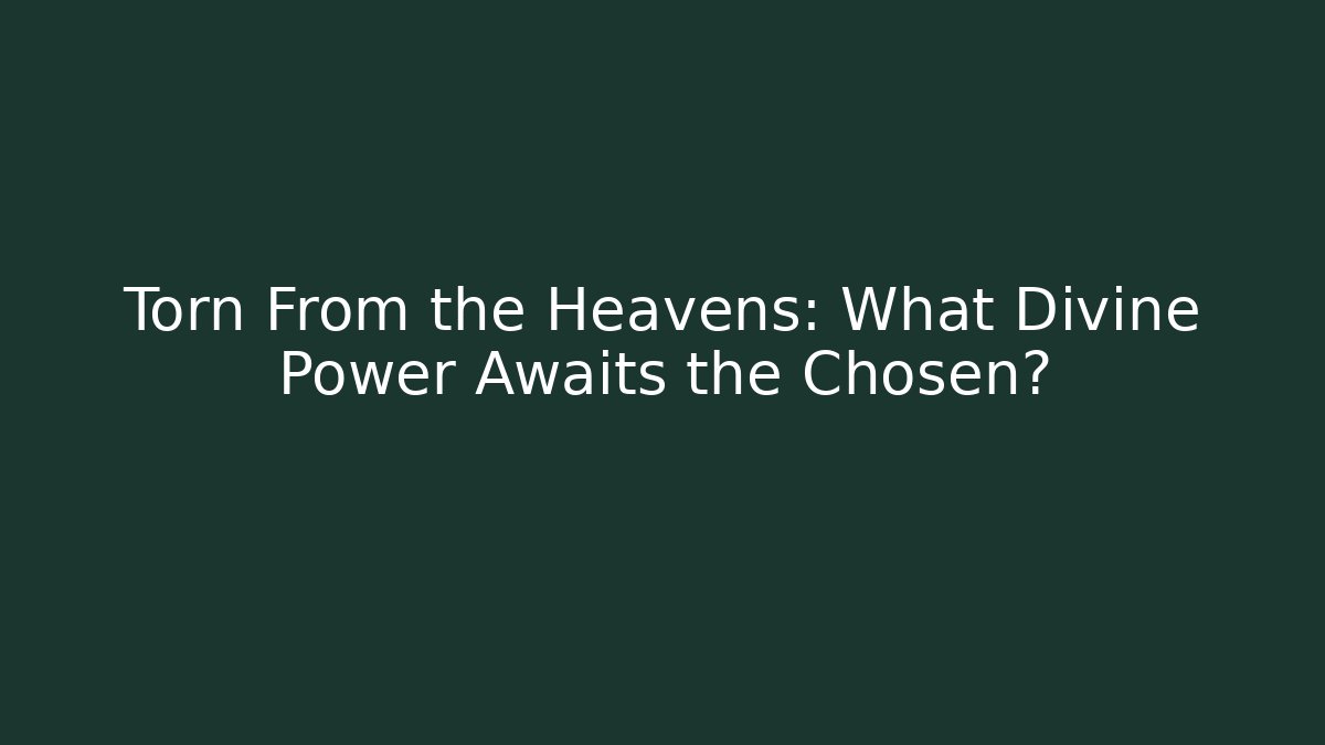 Torn From the Heavens: What Divine Power Awaits the Chosen?