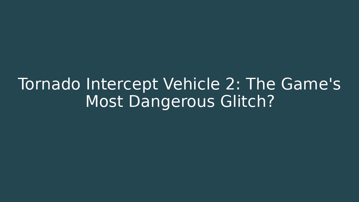 Tornado Intercept Vehicle 2: The Game's Most Dangerous Glitch? - Create More Assets