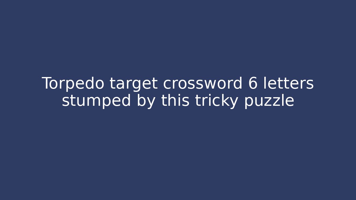 Torpedo target crossword 6 letters stumped by this tricky puzzle