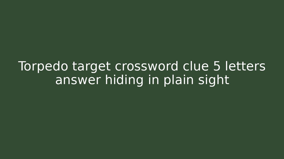 Torpedo target crossword clue 5 letters answer hiding in plain sight