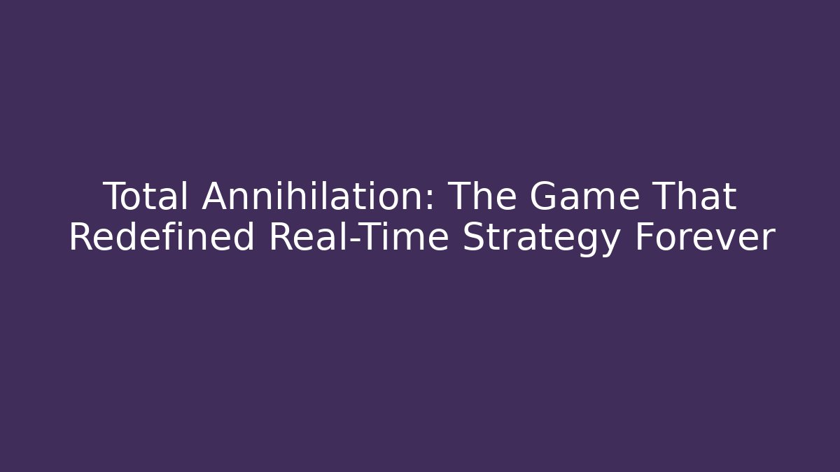 Total Annihilation: The Game That Redefined Real-Time Strategy Forever