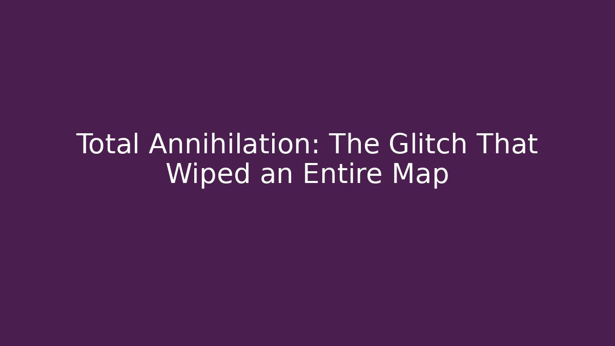 Total Annihilation: The Glitch That Wiped an Entire Map