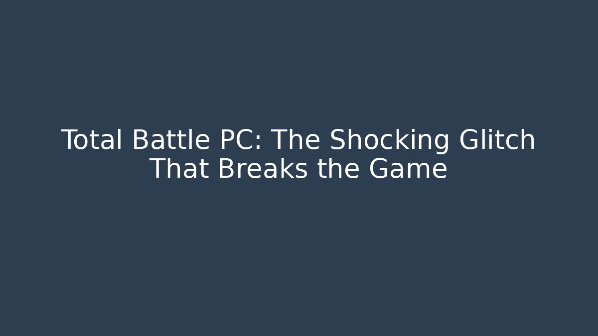 Total Battle PC: The Shocking Glitch That Breaks the Game