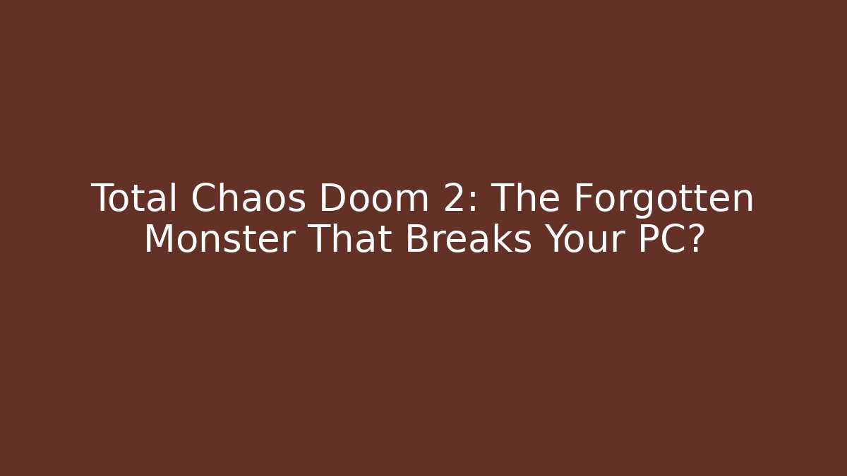 Total Chaos Doom 2: The Forgotten Monster That Breaks Your PC?