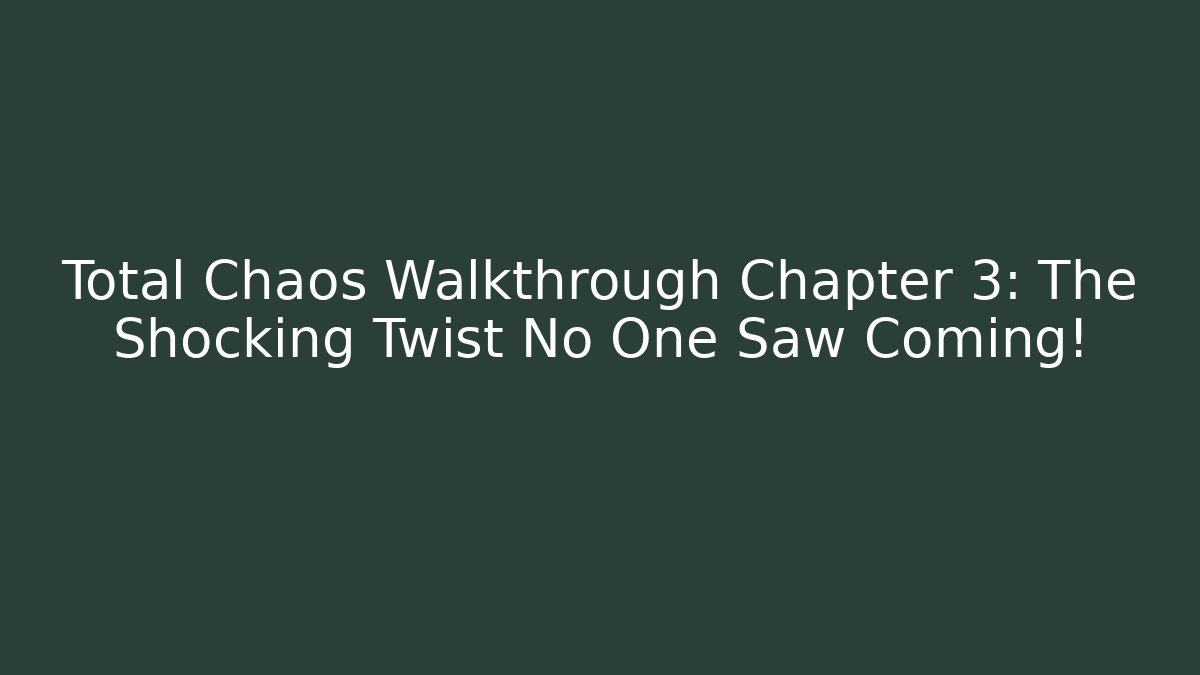 Total Chaos Walkthrough Chapter 3: The Shocking Twist No One Saw Coming!