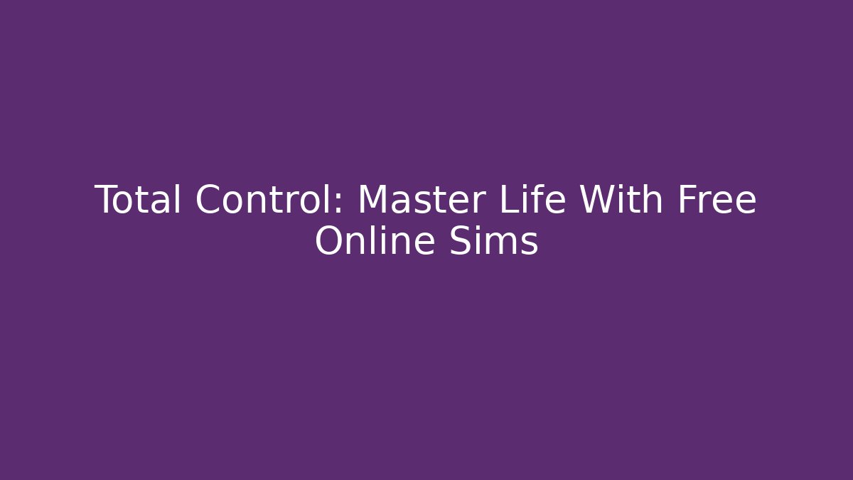 Total Control: Master Life With Free Online Sims
