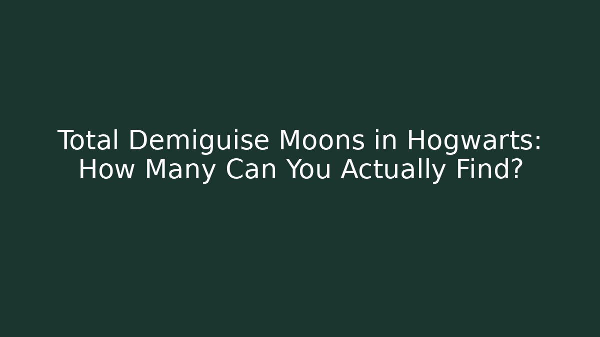 Total Demiguise Moons in Hogwarts: How Many Can You Actually Find?