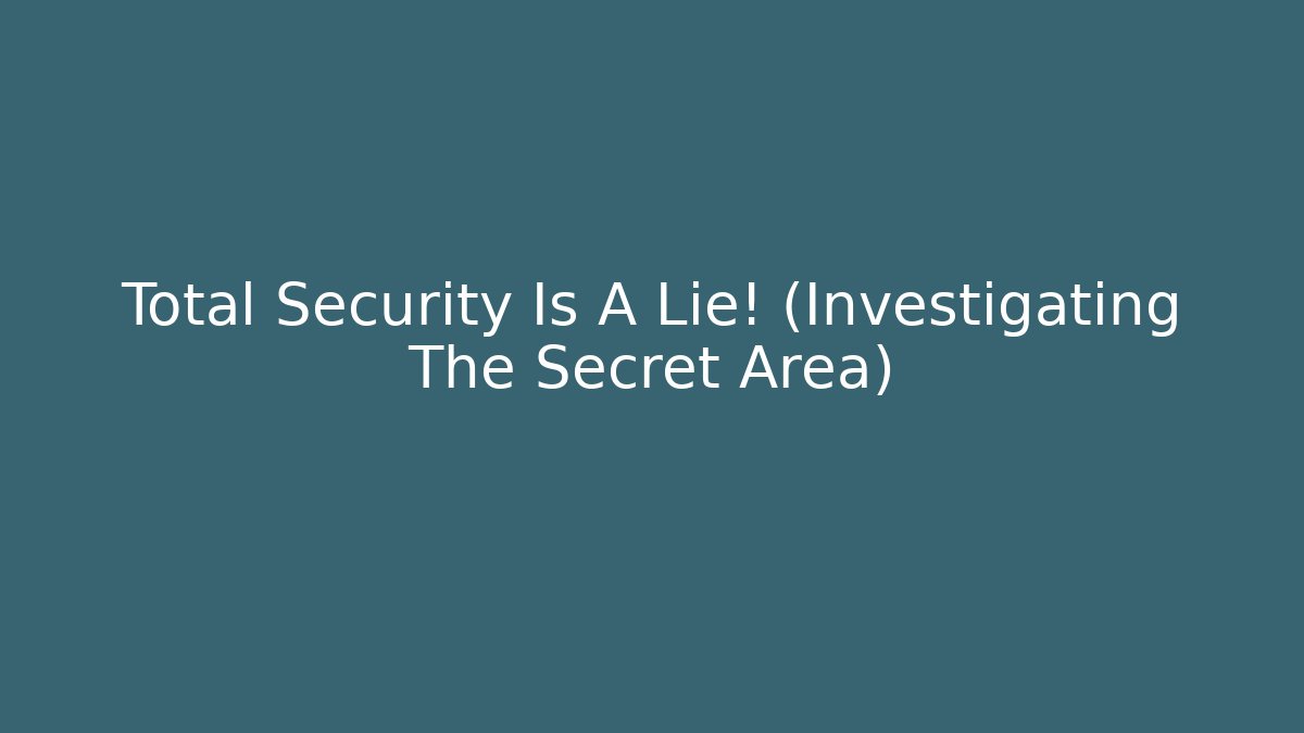 Total Security Is A Lie! (Investigating The Secret Area)