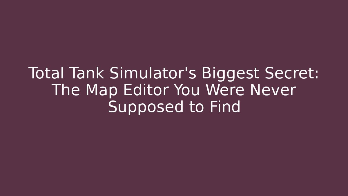 Total Tank Simulator's Biggest Secret: The Map Editor You Were Never Supposed to Find
