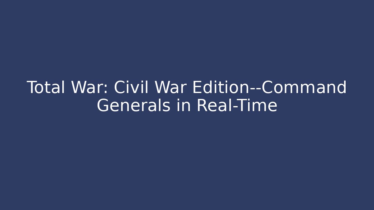 Total War: Civil War Edition—Command Generals in Real-Time - Create More Assets