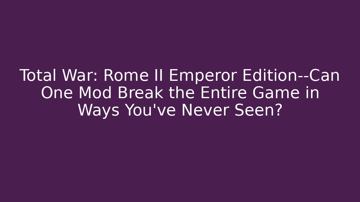 Total War: Rome II Emperor Edition—Can One Mod Break the Entire Game in Ways You’ve Never Seen?