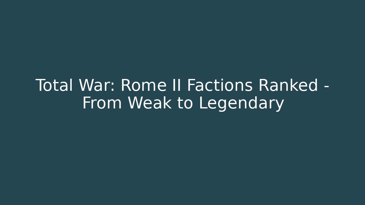 Total War: Rome II Factions Ranked – From Weak to Legendary