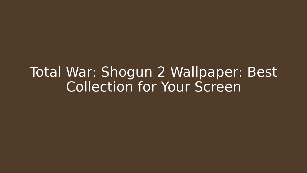 Total War: Shogun 2 Wallpaper: Best Collection for Your Screen