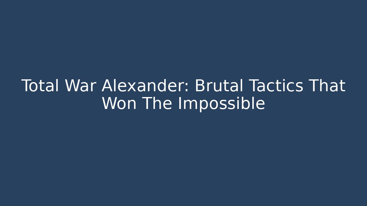 Total War Alexander: Brutal Tactics That Won The Impossible