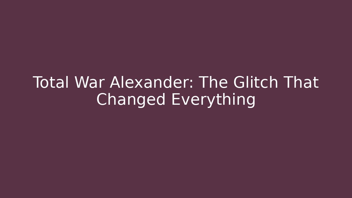 Total War Alexander: The Glitch That Changed Everything