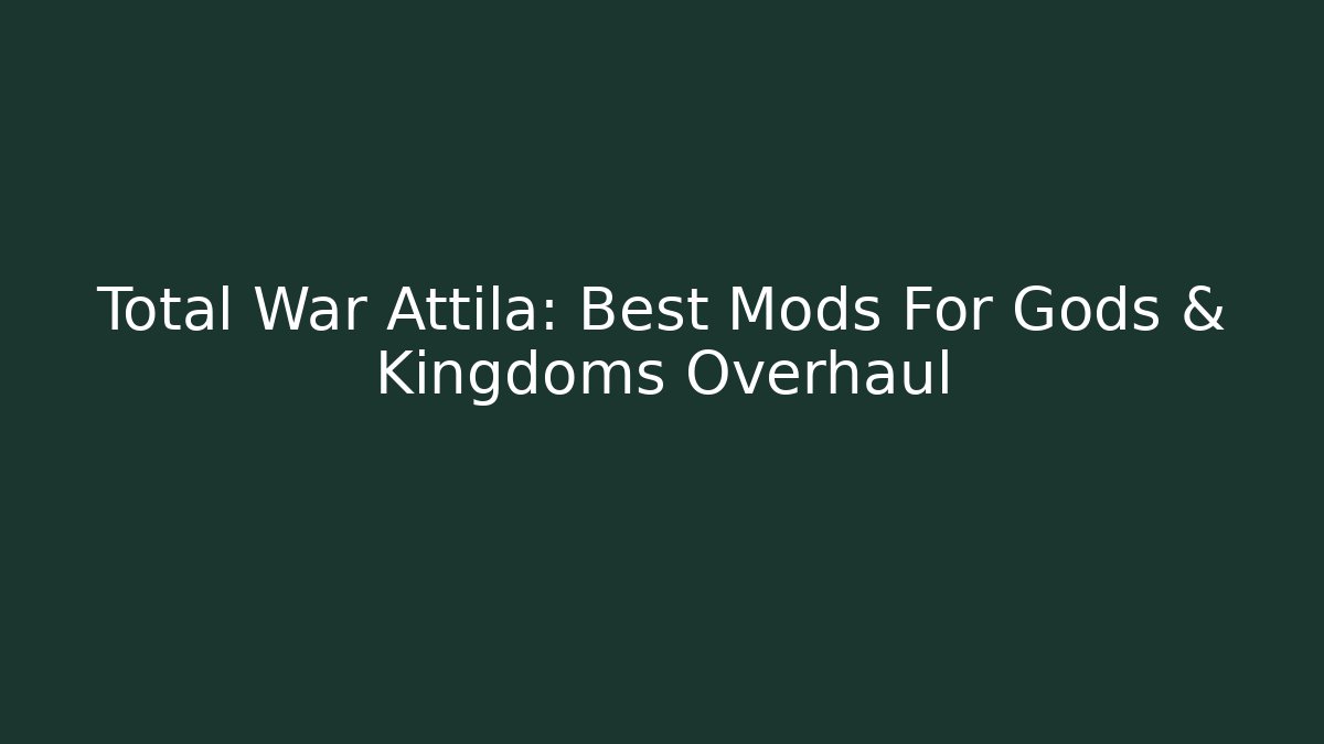 Total War Attila: Best Mods For Gods & Kingdoms Overhaul