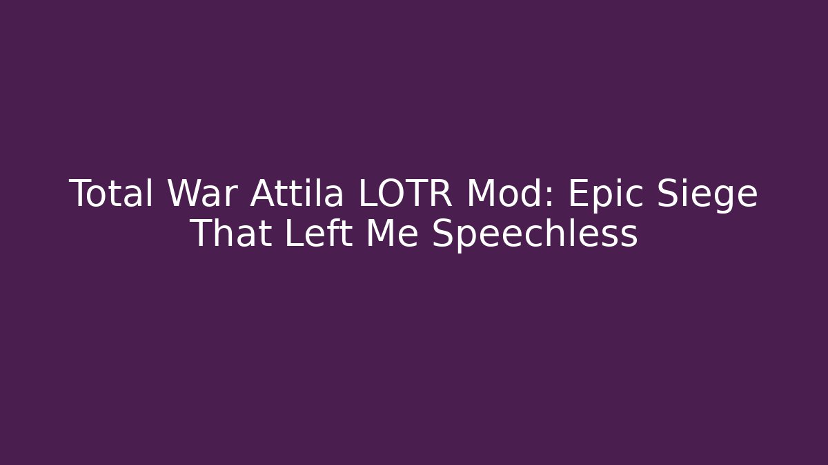 Total War Attila LOTR Mod: Epic Siege That Left Me Speechless