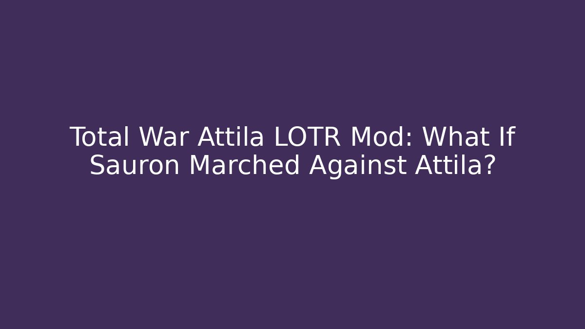 Total War Attila LOTR Mod: What If Sauron Marched Against Attila?