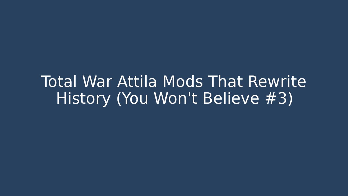 Total War Attila Mods That Rewrite History (You Won't Believe #3)