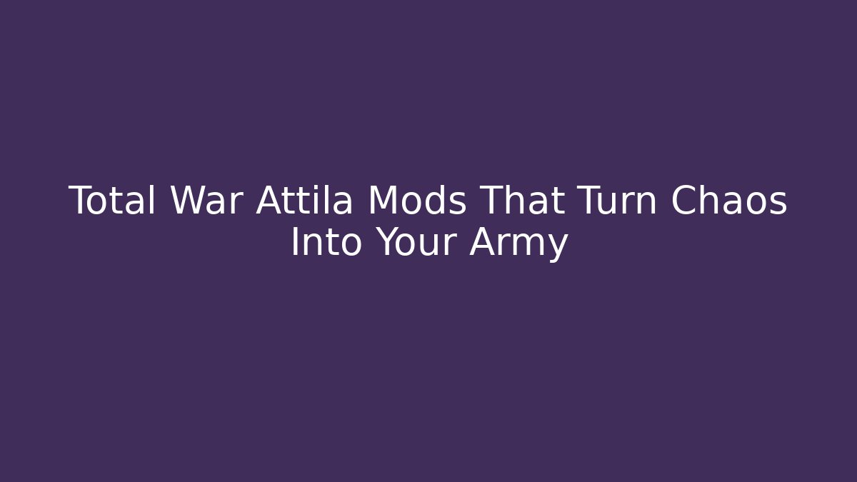 Total War Attila Mods That Turn Chaos Into Your Army