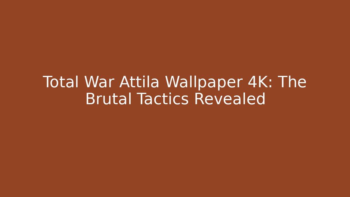 Total War Attila Wallpaper 4K: The Brutal Tactics Revealed