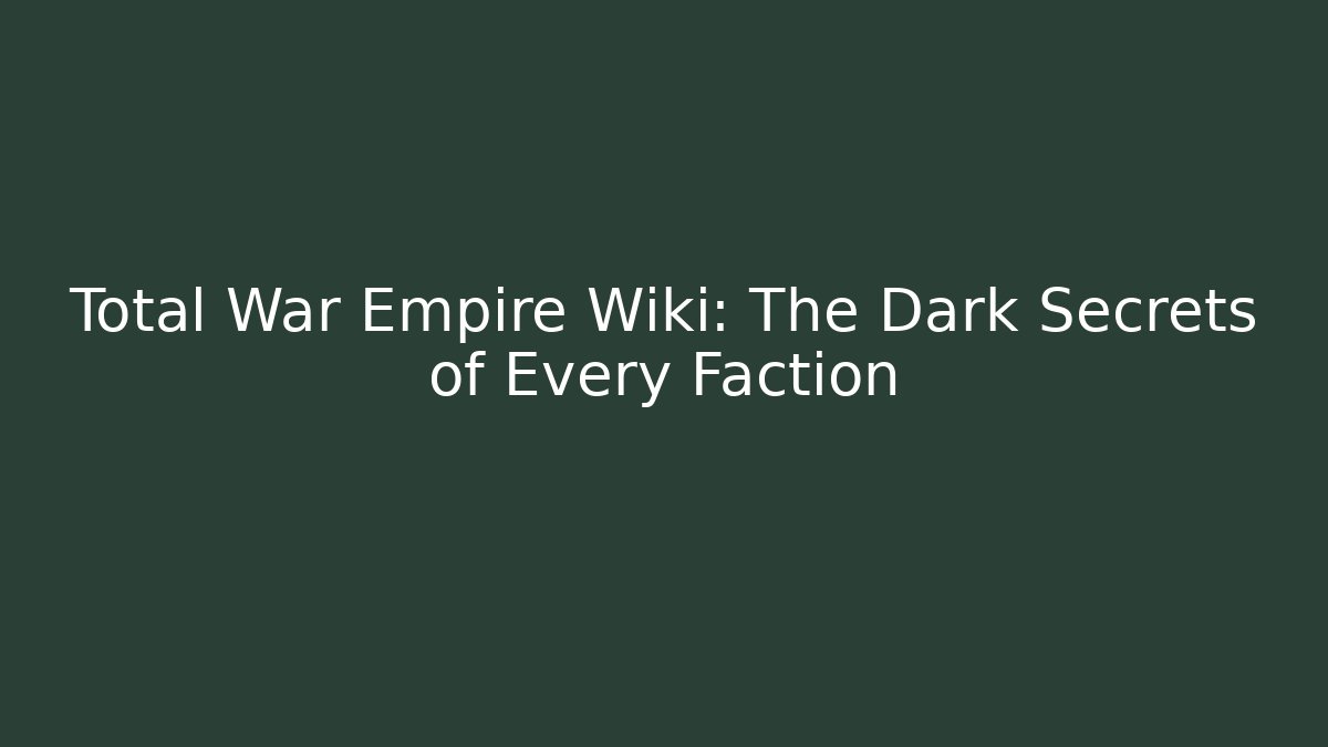 Total War Empire Wiki: The Dark Secrets of Every Faction