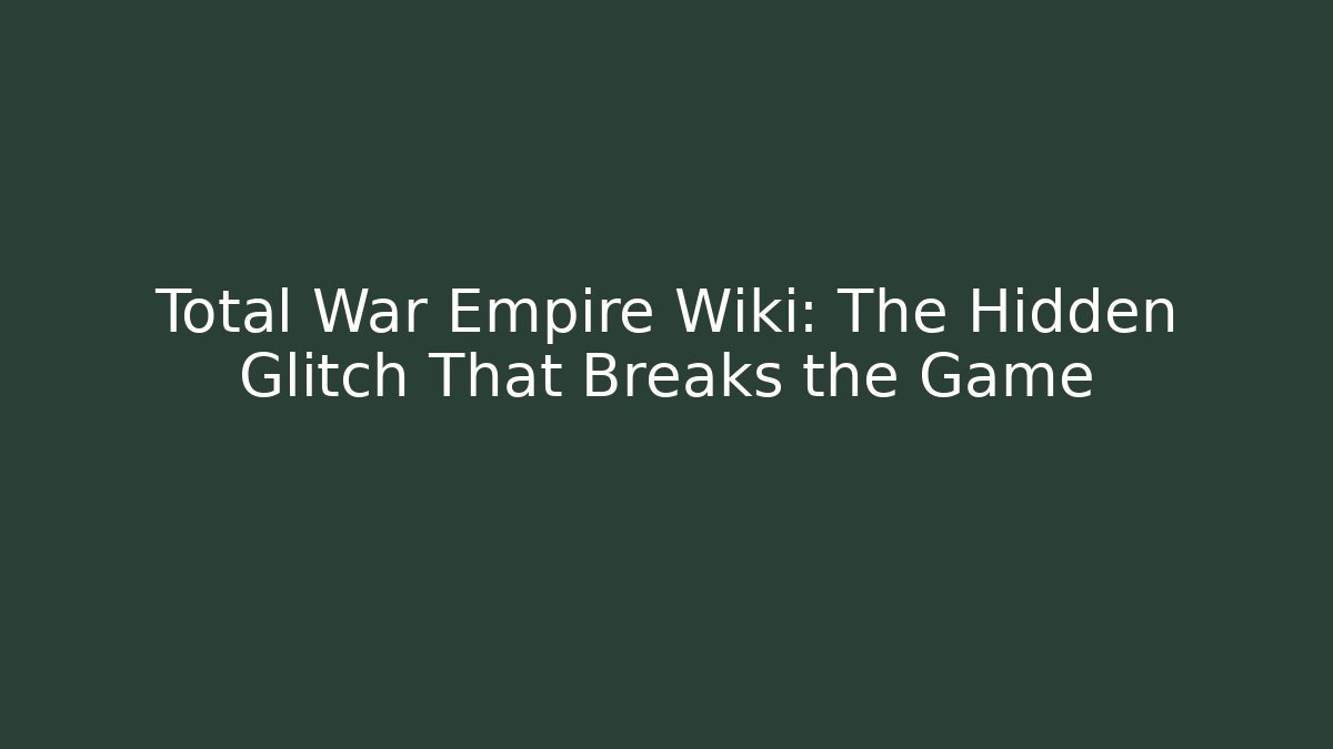Total War Empire Wiki: The Hidden Glitch That Breaks the Game