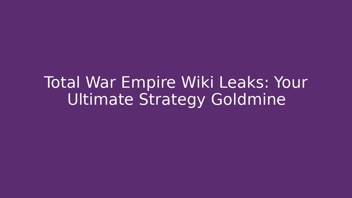 Total War Empire Wiki Leaks: Your Ultimate Strategy Goldmine