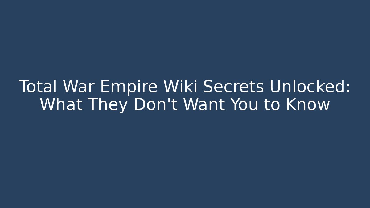 Total War Empire Wiki Secrets Unlocked: What They Don't Want You to Know