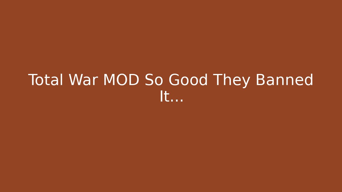 Total War MOD So Good They Banned It...
