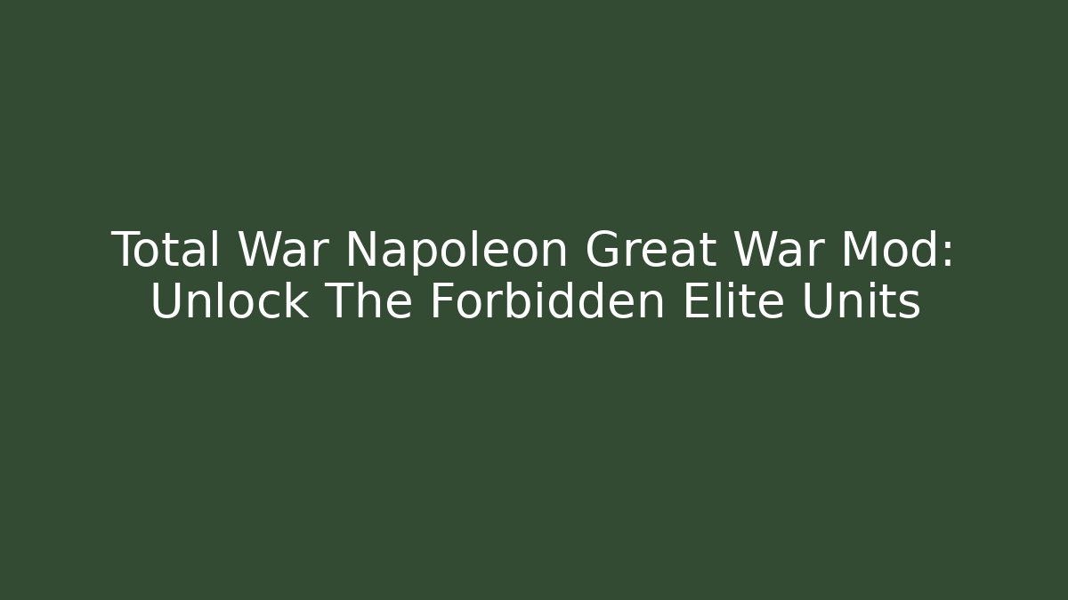 Total War Napoleon Great War Mod: Unlock The Forbidden Elite Units