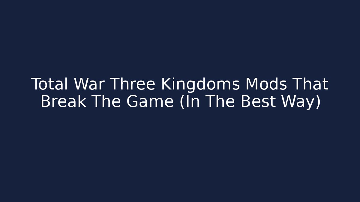 Total War Three Kingdoms Mods That Break The Game (In The Best Way)