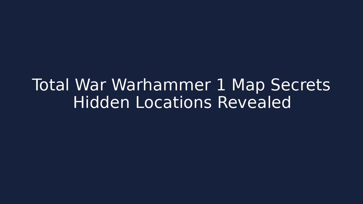 Total War Warhammer 1 Map Secrets Hidden Locations Revealed - Create More Assets