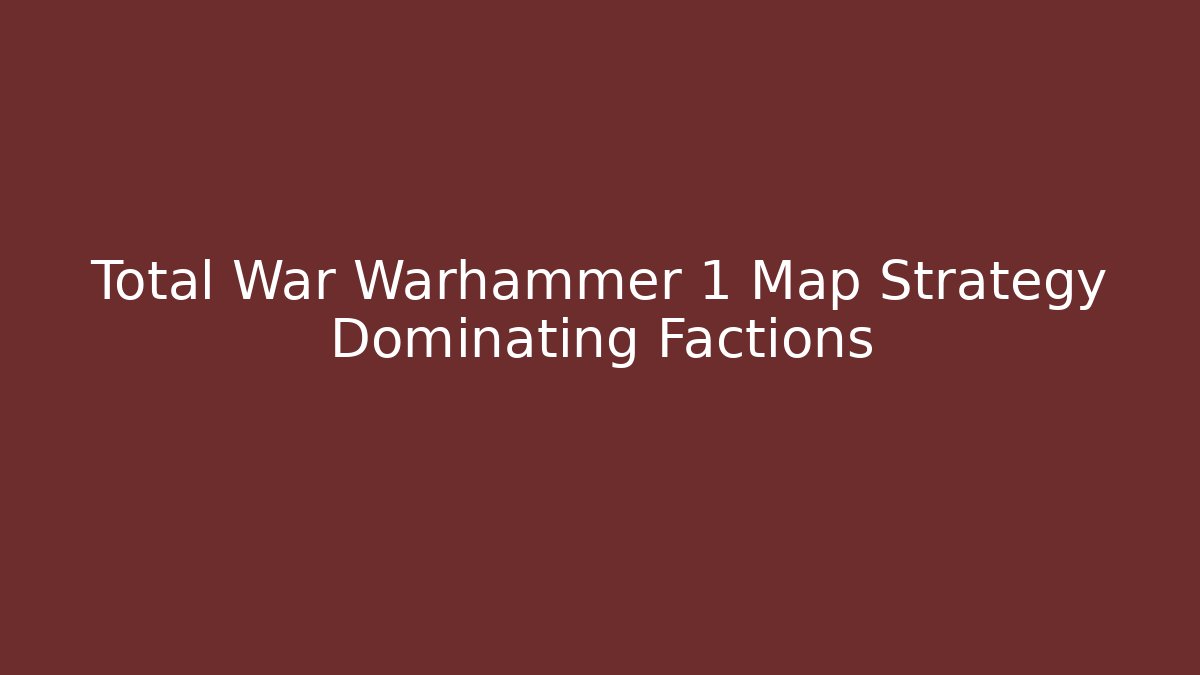 Total War Warhammer 1 Map Strategy Dominating Factions - Create More Assets