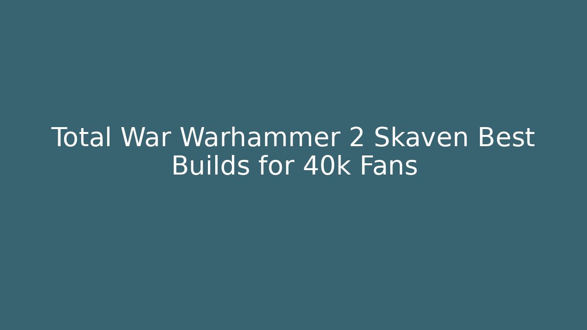 Total War Warhammer 2 Skaven Best Builds for 40k Fans