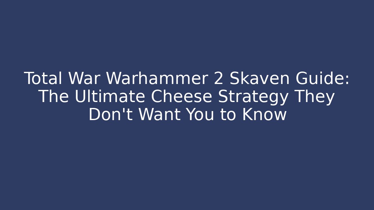 Total War Warhammer 2 Skaven Guide: The Ultimate Cheese Strategy They Don’t Want You to Know