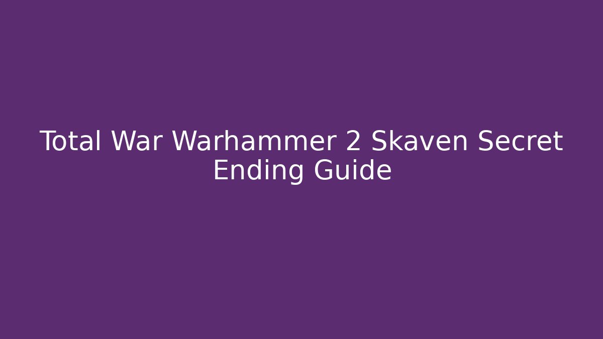 Total War Warhammer 2 Skaven Secret Ending Guide