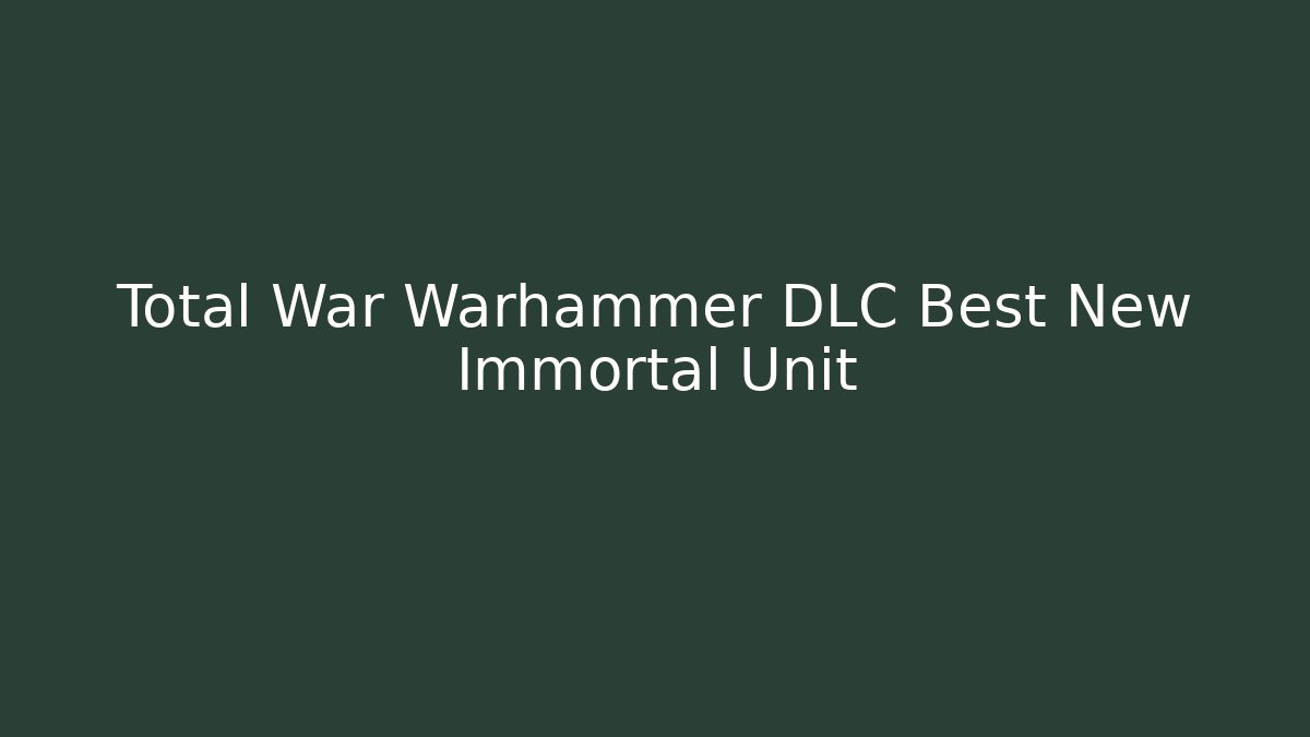 Total War Warhammer DLC Best New Immortal Unit