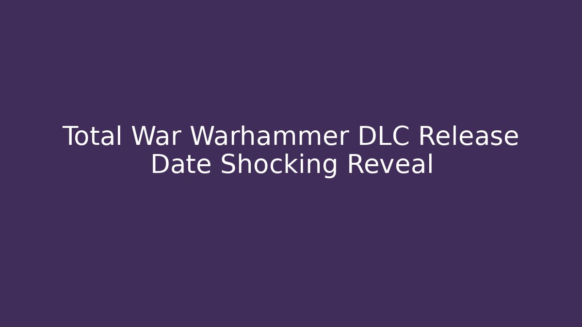 Total War Warhammer DLC Release Date Shocking Reveal