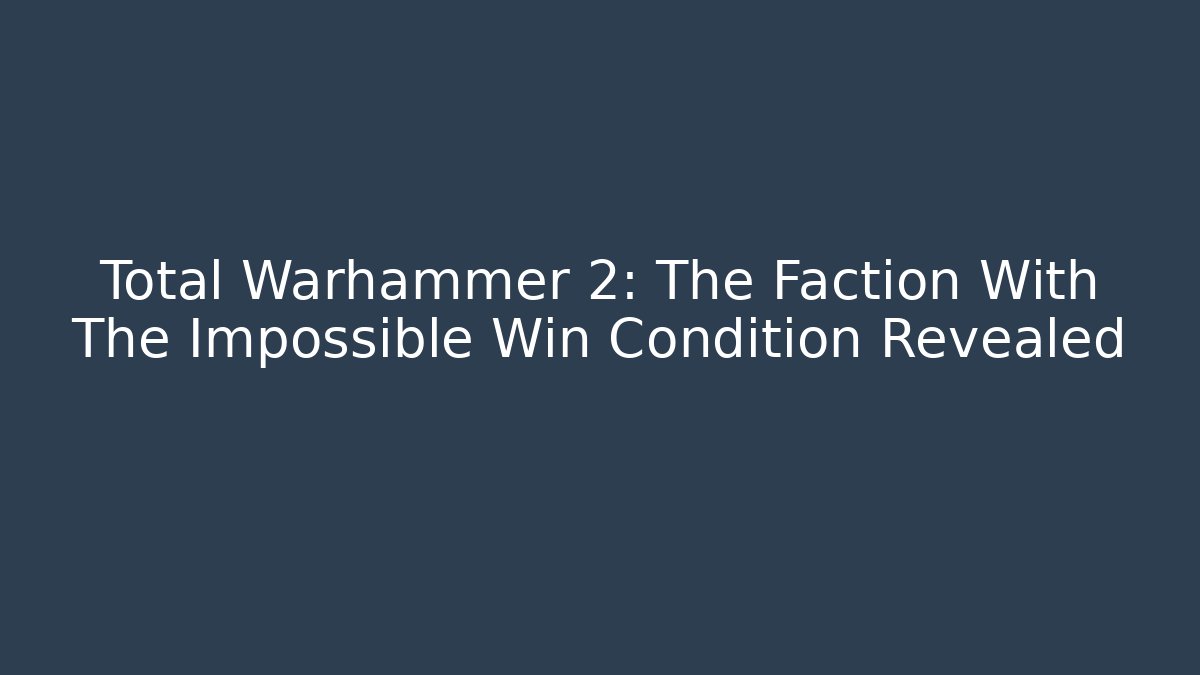 Total Warhammer 2: The Faction With The Impossible Win Condition Revealed