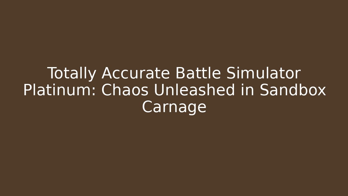 Totally Accurate Battle Simulator Platinum: Chaos Unleashed in Sandbox Carnage