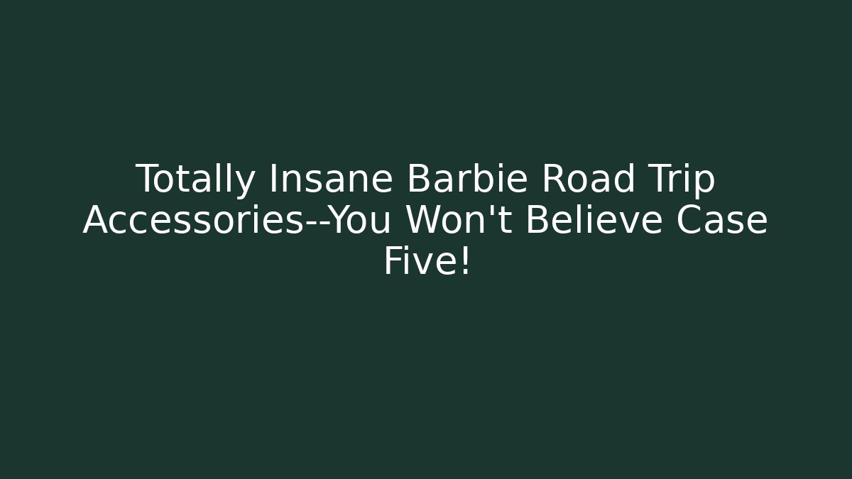 Totally Insane Barbie Road Trip Accessories—You Won’t Believe Case Five!