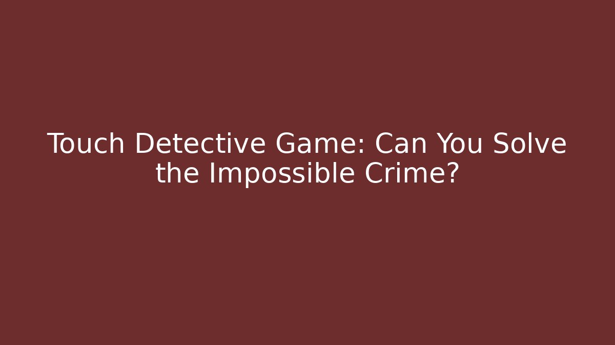 Touch Detective Game: Can You Solve the Impossible Crime?