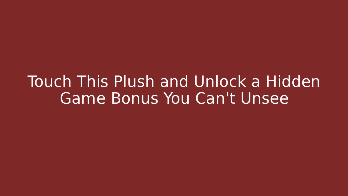 Touch This Plush and Unlock a Hidden Game Bonus You Can't Unsee