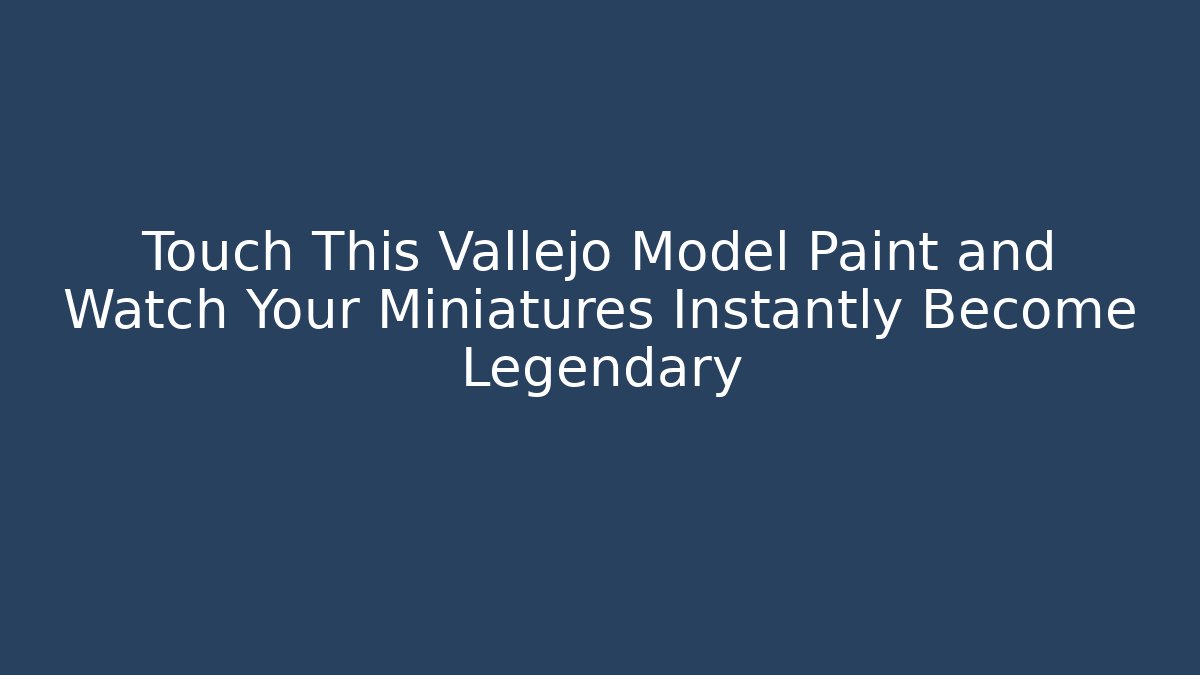 Touch This Vallejo Model Paint and Watch Your Miniatures Instantly Become Legendary